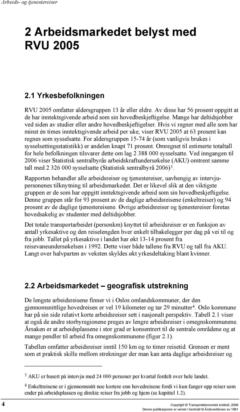 Hvis vi regner med alle som har minst én times inntektsgivende arbeid per uke, viser RVU 2005 at 63 prosent kan regnes som sysselsatte.