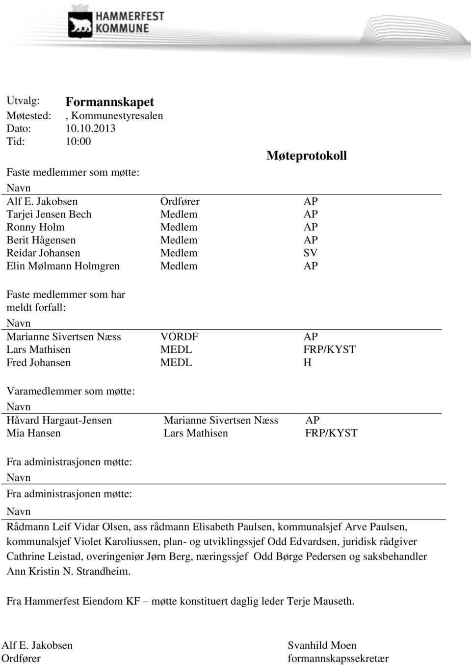 Marianne Sivertsen Næss VORDF AP Lars Mathisen MEDL FRP/KYST Fred Johansen MEDL H Varamedlemmer som møtte: Håvard Hargaut-Jensen Marianne Sivertsen Næss AP Mia Hansen Lars Mathisen FRP/KYST Fra