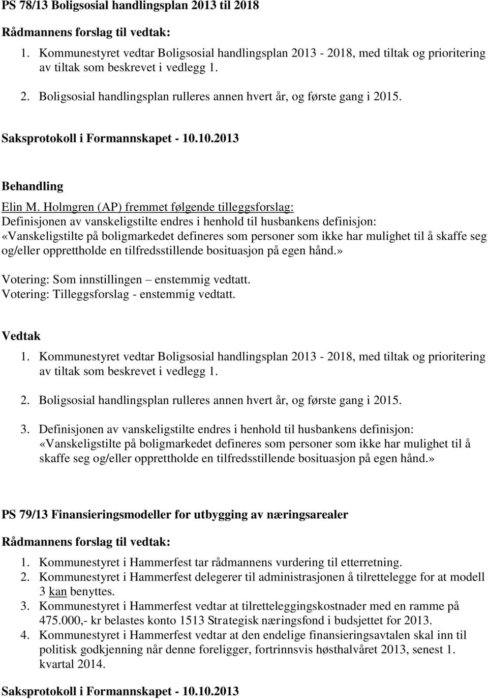 Holmgren (AP) fremmet følgende tilleggsforslag: Definisjonen av vanskeligstilte endres i henhold til husbankens definisjon: «Vanskeligstilte på boligmarkedet defineres som personer som ikke har