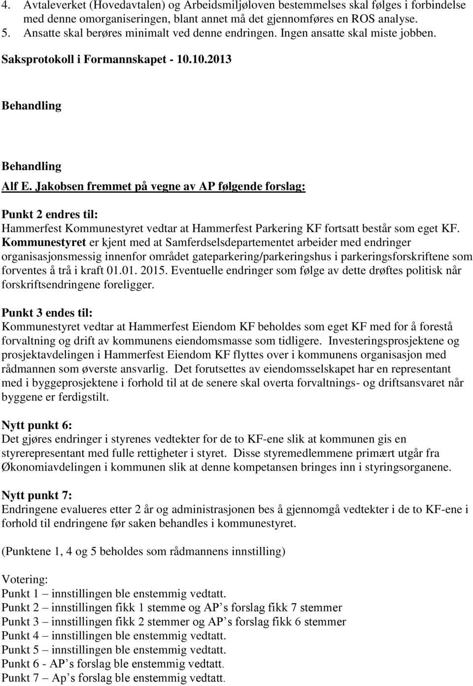 Jakobsen fremmet på vegne av AP følgende forslag: Punkt 2 endres til: Hammerfest Kommunestyret vedtar at Hammerfest Parkering KF fortsatt består som eget KF.