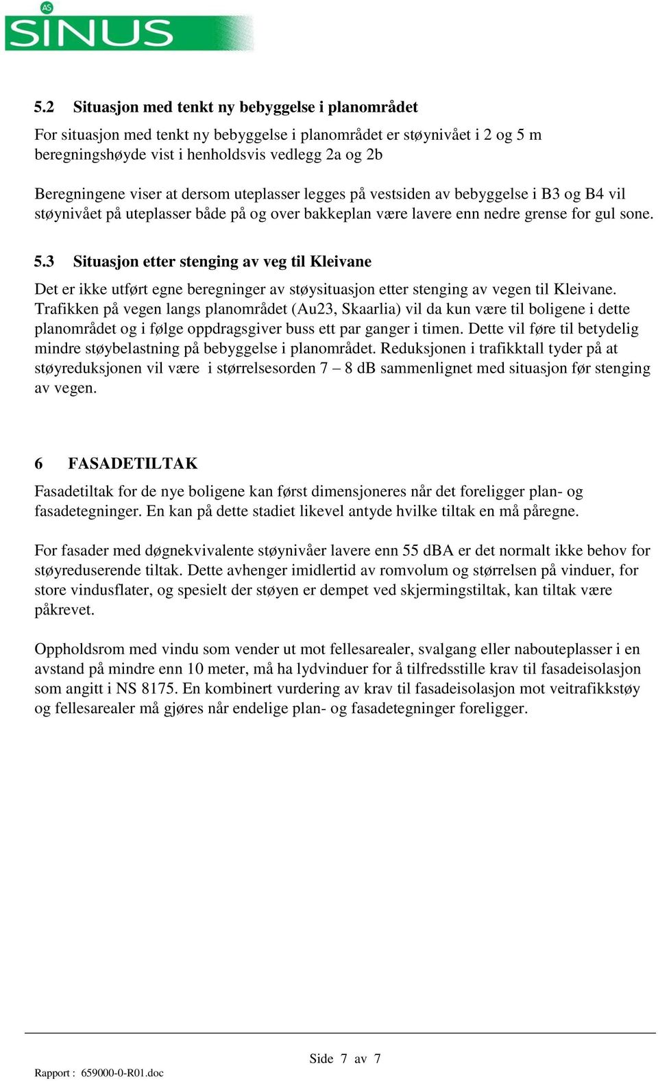 3 Situasjon etter stenging av veg til Kleivane Det er ikke utført egne beregninger av støysituasjon etter stenging av vegen til Kleivane.