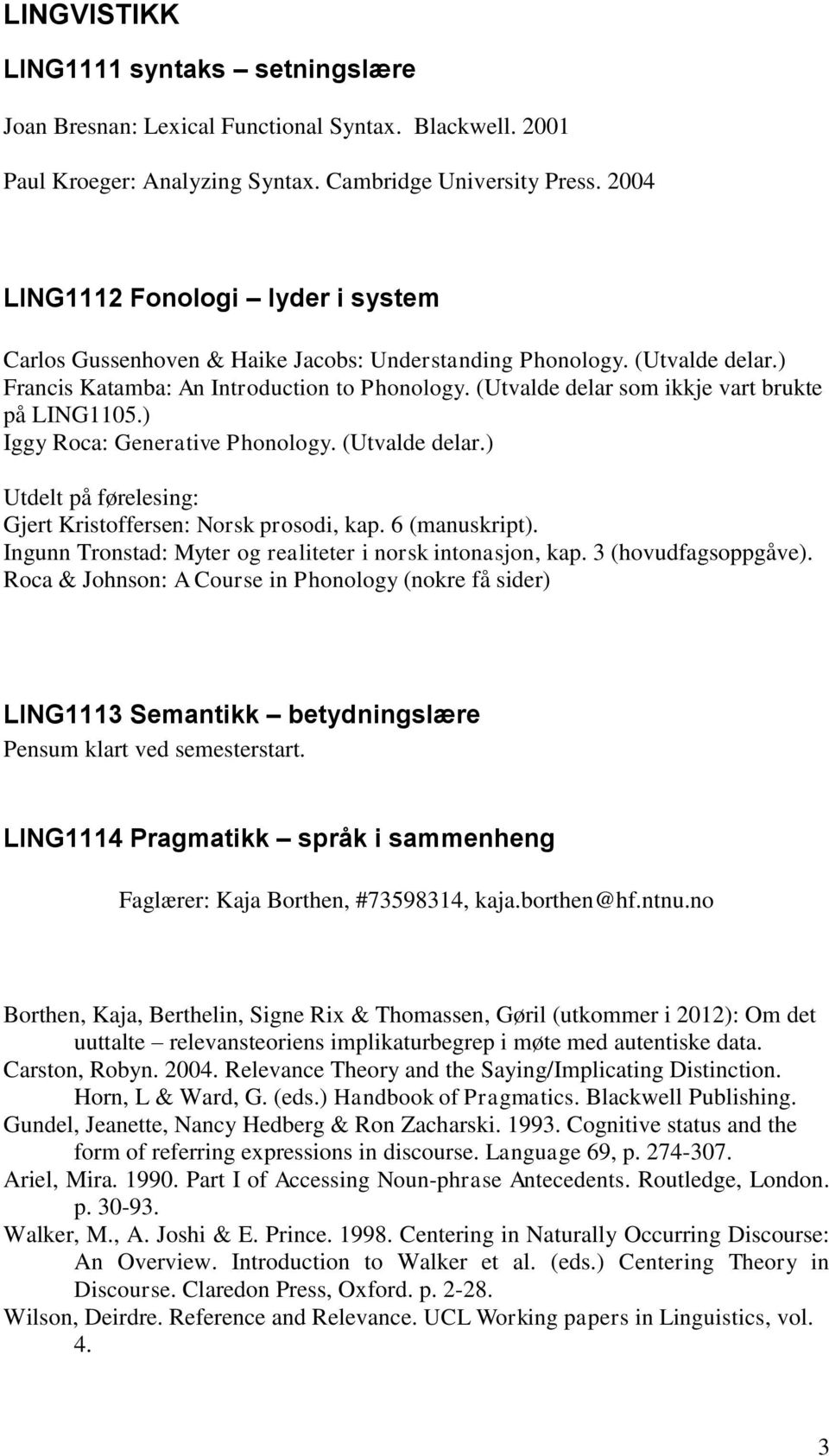 (Utvalde delar som ikkje vart brukte på LING1105.) Iggy Roca: Generative Phonology. (Utvalde delar.) Utdelt på førelesing: Gjert Kristoffersen: Norsk prosodi, kap. 6 (manuskript).
