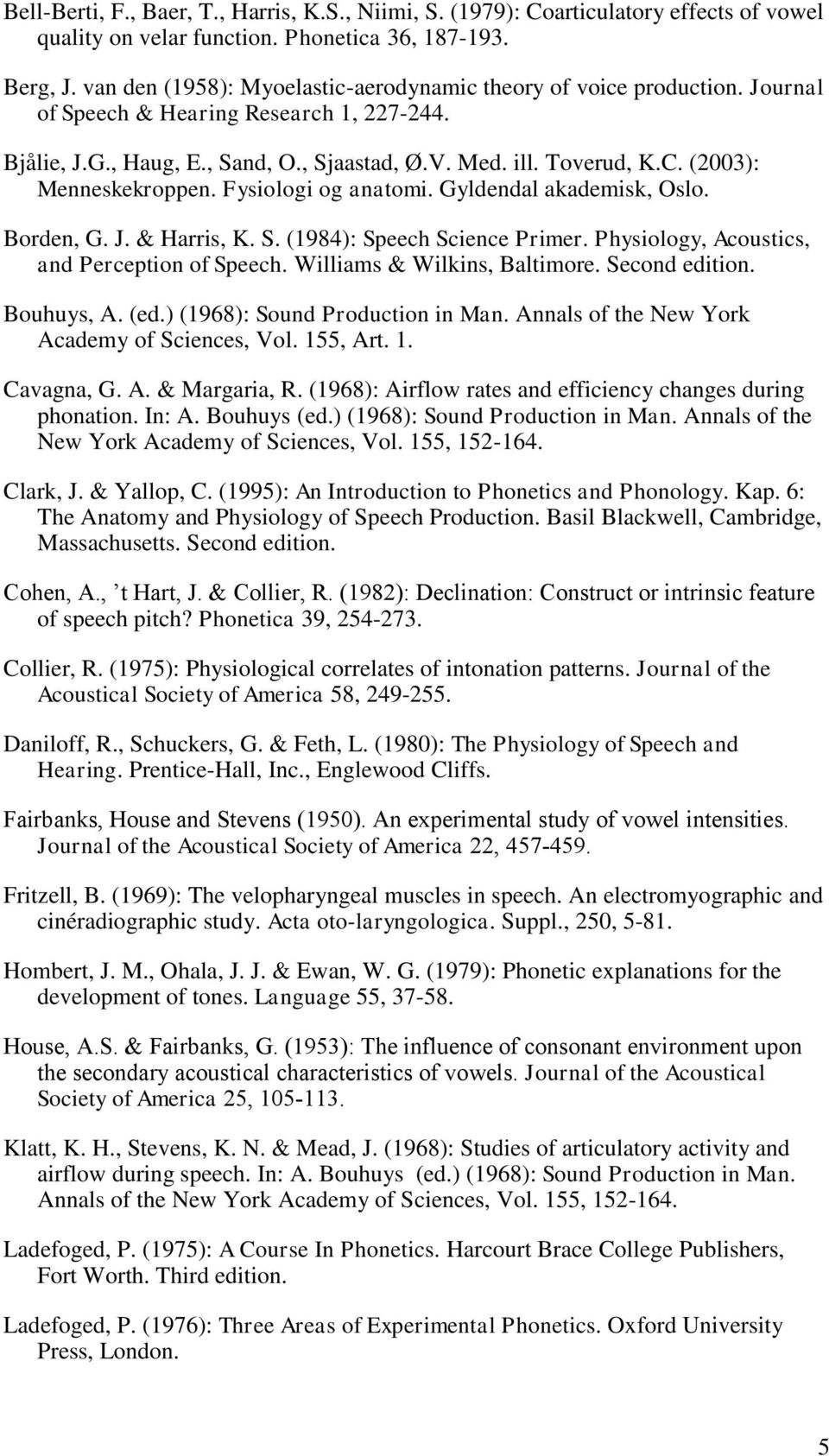 (2003): Menneskekroppen. Fysiologi og anatomi. Gyldendal akademisk, Oslo. Borden, G. J. & Harris, K. S. (1984): Speech Science Primer. Physiology, Acoustics, and Perception of Speech.