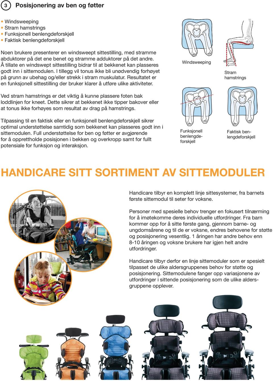 I tillegg vil tonus ikke bli unødvendig forhøyet på grunn av ubehag og/eller strekk i stram muskulatur. Resultatet er en funksjonell sittestilling der bruker klarer å utføre ulike aktiviteter.