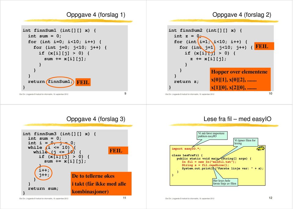 september 2012 9 int finnsum2 (int[][] x) { int z = 0; for (int i=1; i<10; i++) { for (int j=1; j<10; j++) { FEIL if (x[i][j] > 0) { z += x[i][j]; Hopper over elementene return z; x[0][1], x[0][2],.
