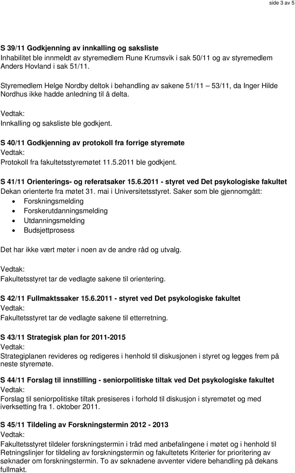 S 40/11 Godkjenning av protokoll fra forrige styremøte Protokoll fra fakultetsstyremøtet 11.5.2011 ble godkjent. S 41/11 Orienterings- og referatsaker 15.6.