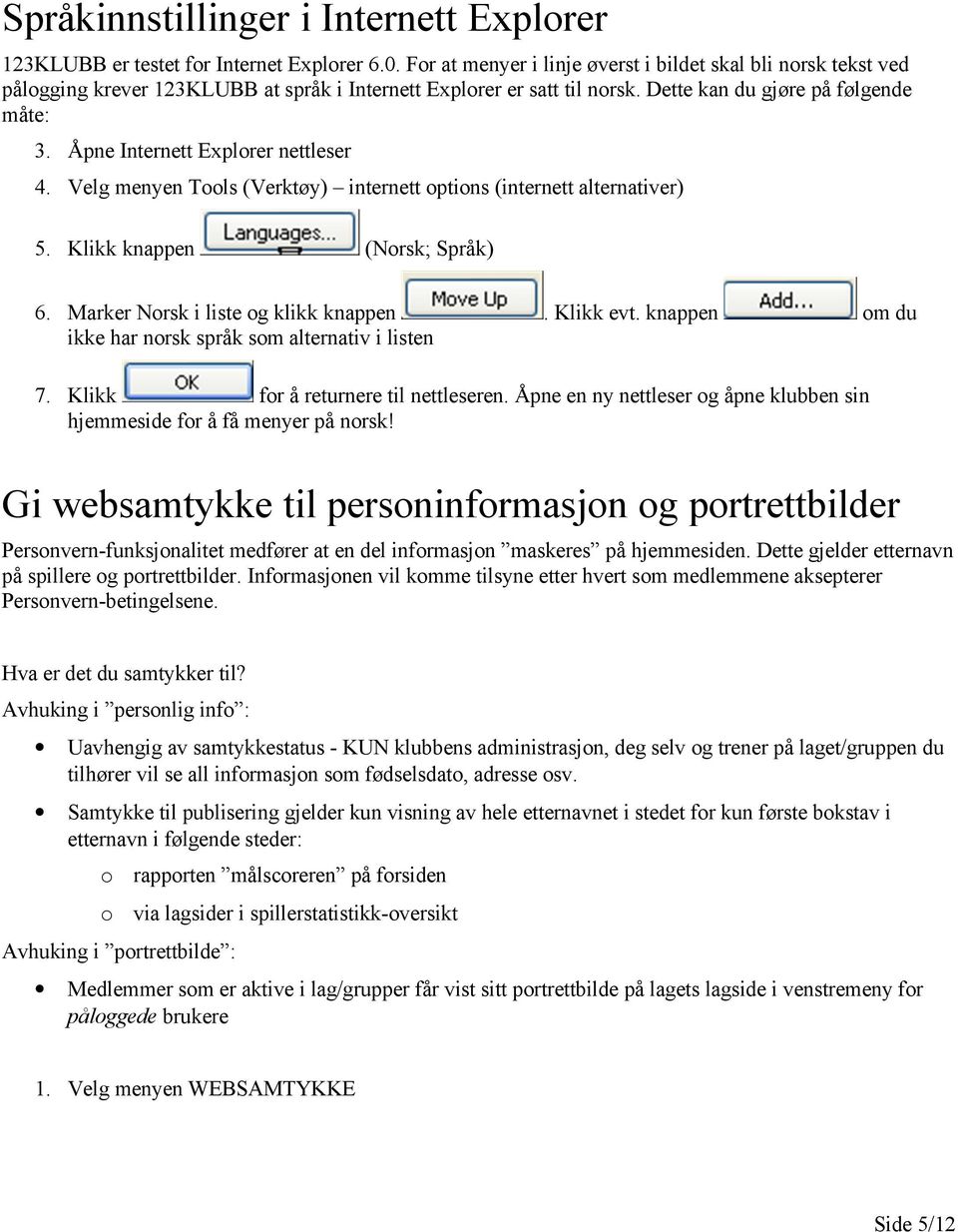 Åpne Internett Explorer nettleser 4. Velg menyen Tools (Verktøy) internett options (internett alternativer) 5. Klikk knappen (Norsk; Språk) 6.