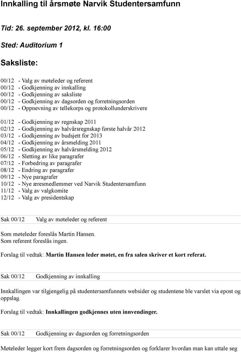 - Oppnevning av tellekorps og protokollunderskrivere 01/12 - Godkjenning av regnskap 2011 02/12 - Godkjenning av halvårsregnskap første halvår 2012 03/12 - Godkjenning av budsjett for 2013 04/12 -