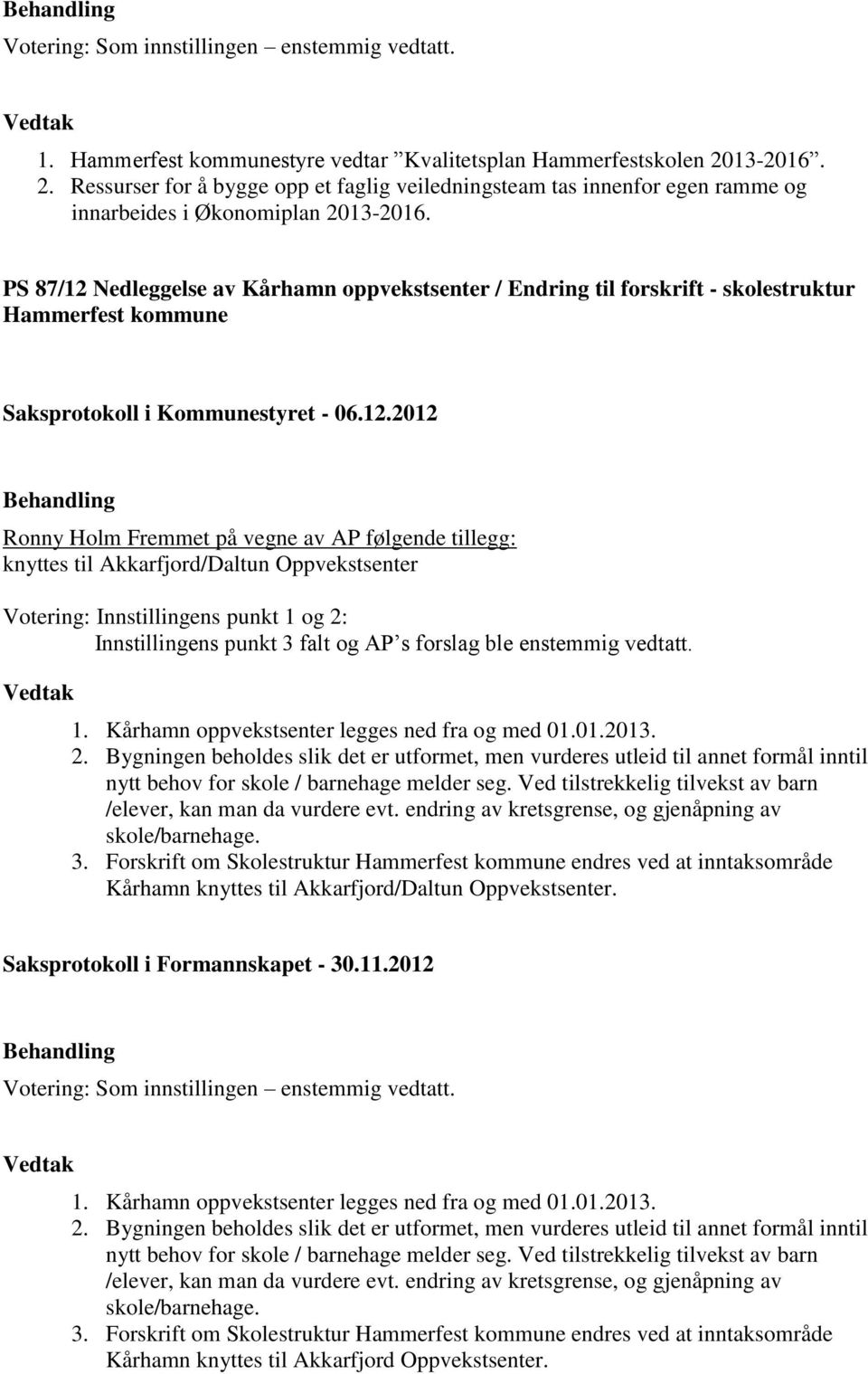 Oppvekstsenter Votering: Innstillingens punkt 1 og 2: Innstillingens punkt 3 falt og AP s forslag ble enstemmig vedtatt. 1. Kårhamn oppvekstsenter legges ned fra og med 01.01.2013. 2. Bygningen beholdes slik det er utformet, men vurderes utleid til annet formål inntil nytt behov for skole / barnehage melder seg.