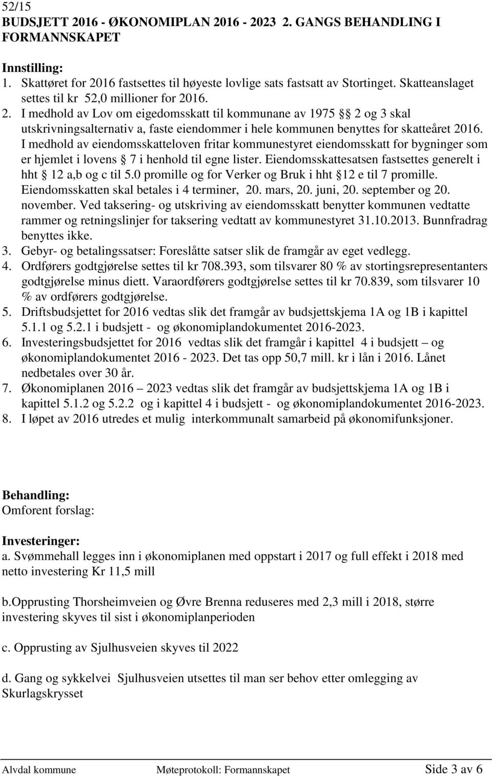 16. 2. I medhold av Lov om eigedomsskatt til kommunane av 1975 2 og 3 skal utskrivningsalternativ a, faste eiendommer i hele kommunen benyttes for skatteåret 2016.