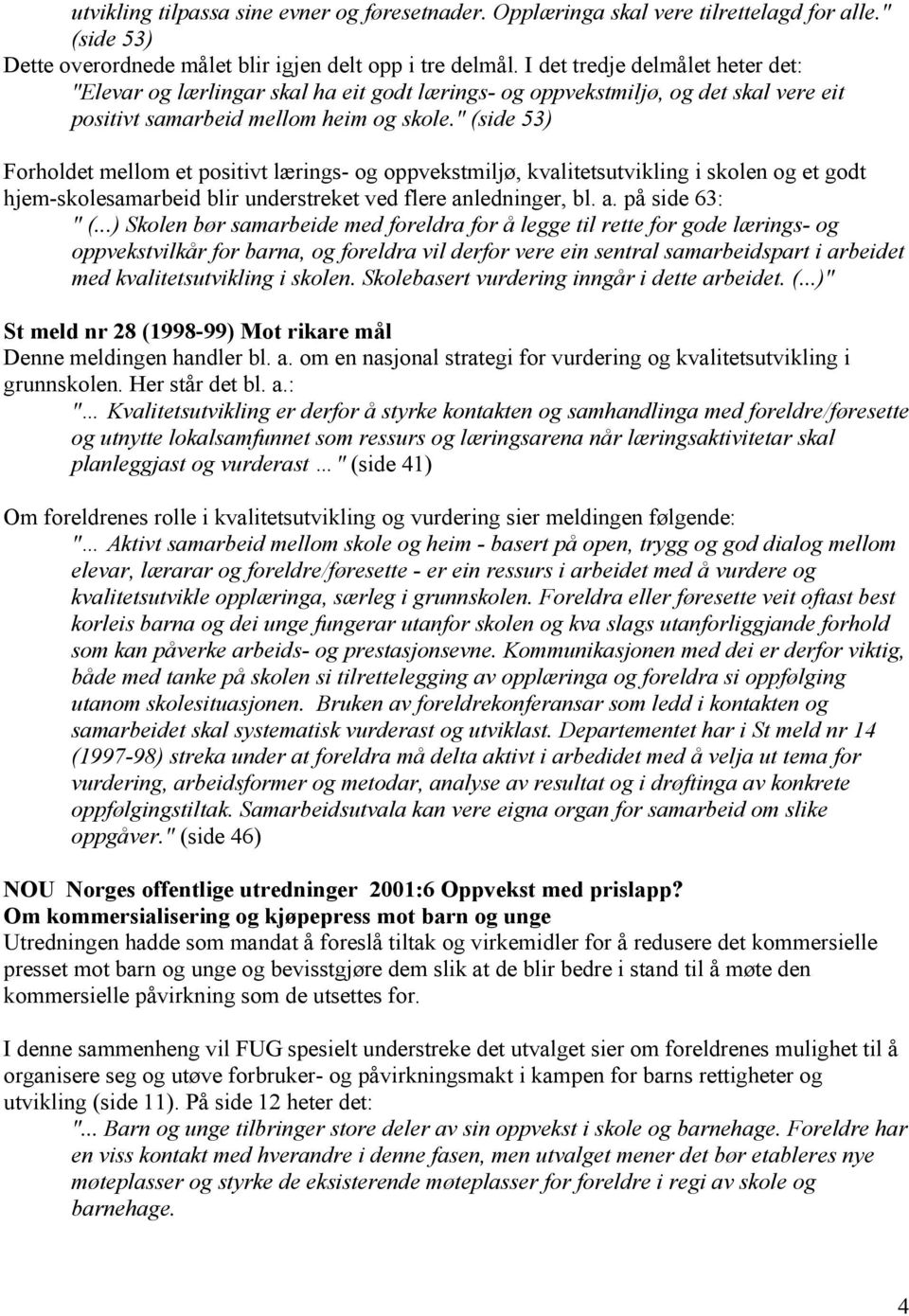 " (side 53) Forholdet mellom et positivt lærings- og oppvekstmiljø, kvalitetsutvikling i skolen og et godt hjem-skolesamarbeid blir understreket ved flere anledninger, bl. a. på side 63: " (.