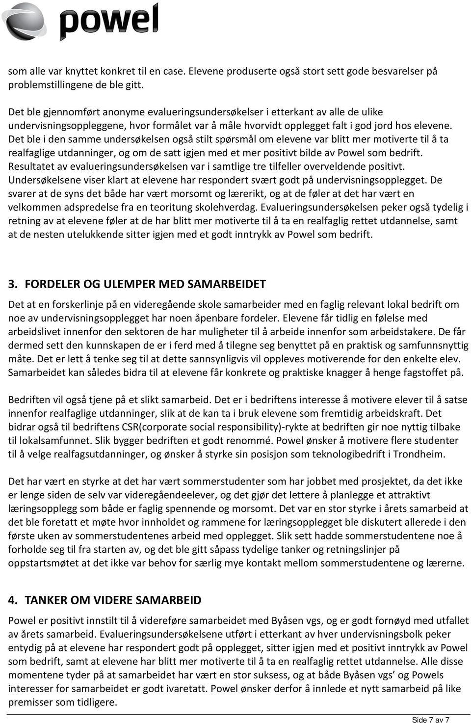 Det ble i den samme undersøkelsen også stilt spørsmål om elevene var blitt mer motiverte til å ta realfaglige utdanninger, og om de satt igjen med et mer positivt bilde av Powel som bedrift.