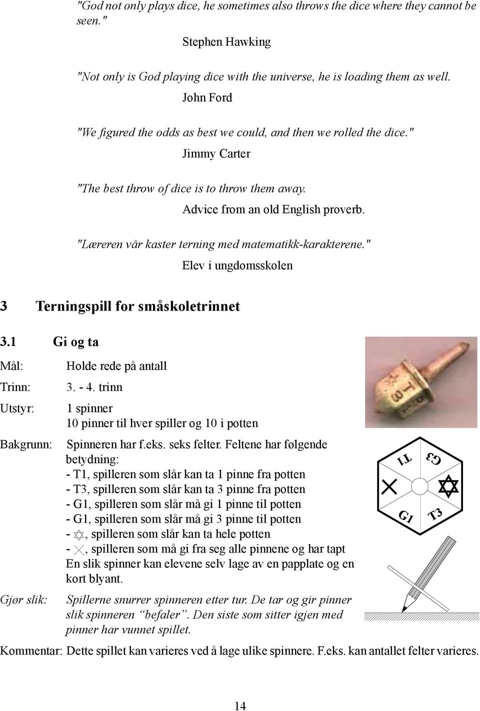 "Læreren vår kaster terning med matematikk-karakterene." Elev i ungdomsskolen 3 Terningspill for småskoletrinnet 3.1 Gi og ta Mål: Holde rede på antall Trinn: 3. - 4.