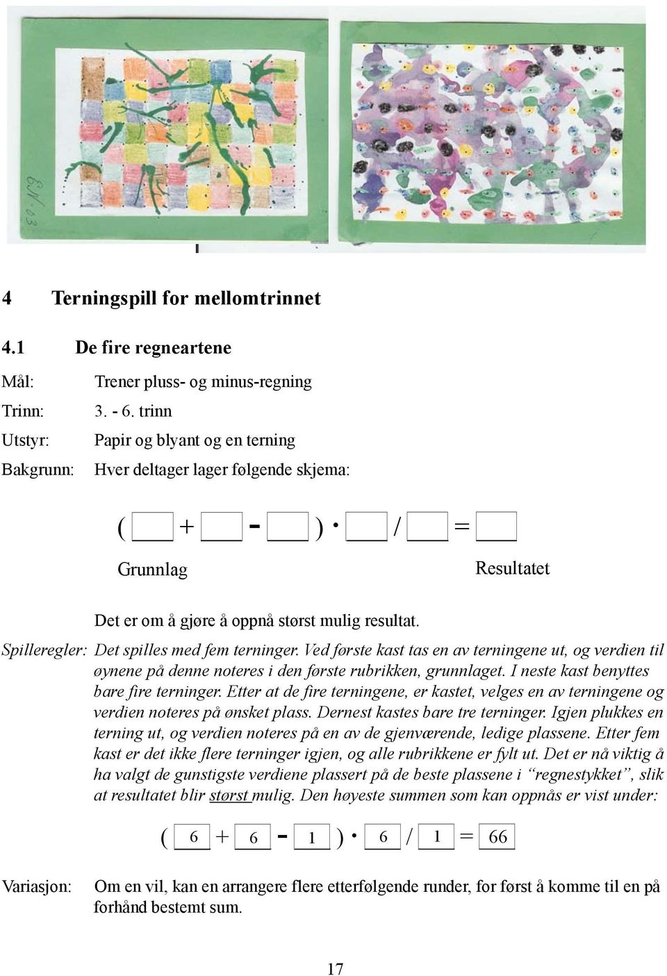 Ved første kast tas en av terningene ut, og verdien til øynene på denne noteres i den første rubrikken, grunnlaget. I neste kast benyttes bare fire terninger.