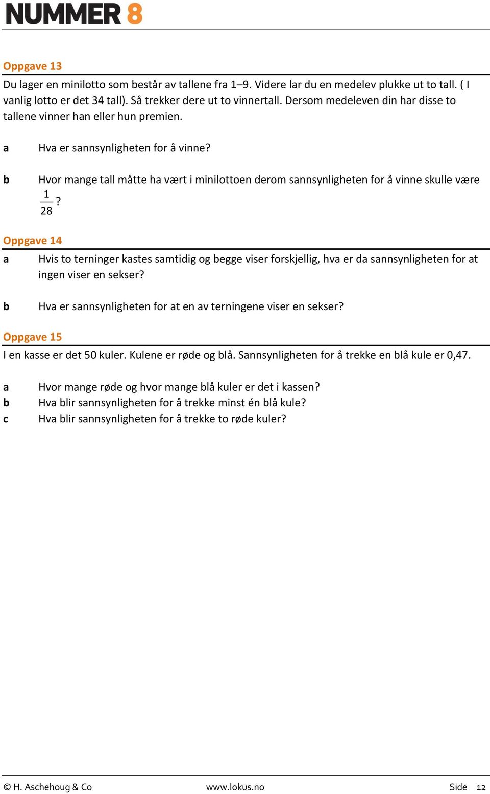 Oppgve 14 Hvis to terninger kstes smtiig og egge viser forskjellig, hv er snnsynligheten for t ingen viser en sekser? Hv er snnsynligheten for t en v terningene viser en sekser?