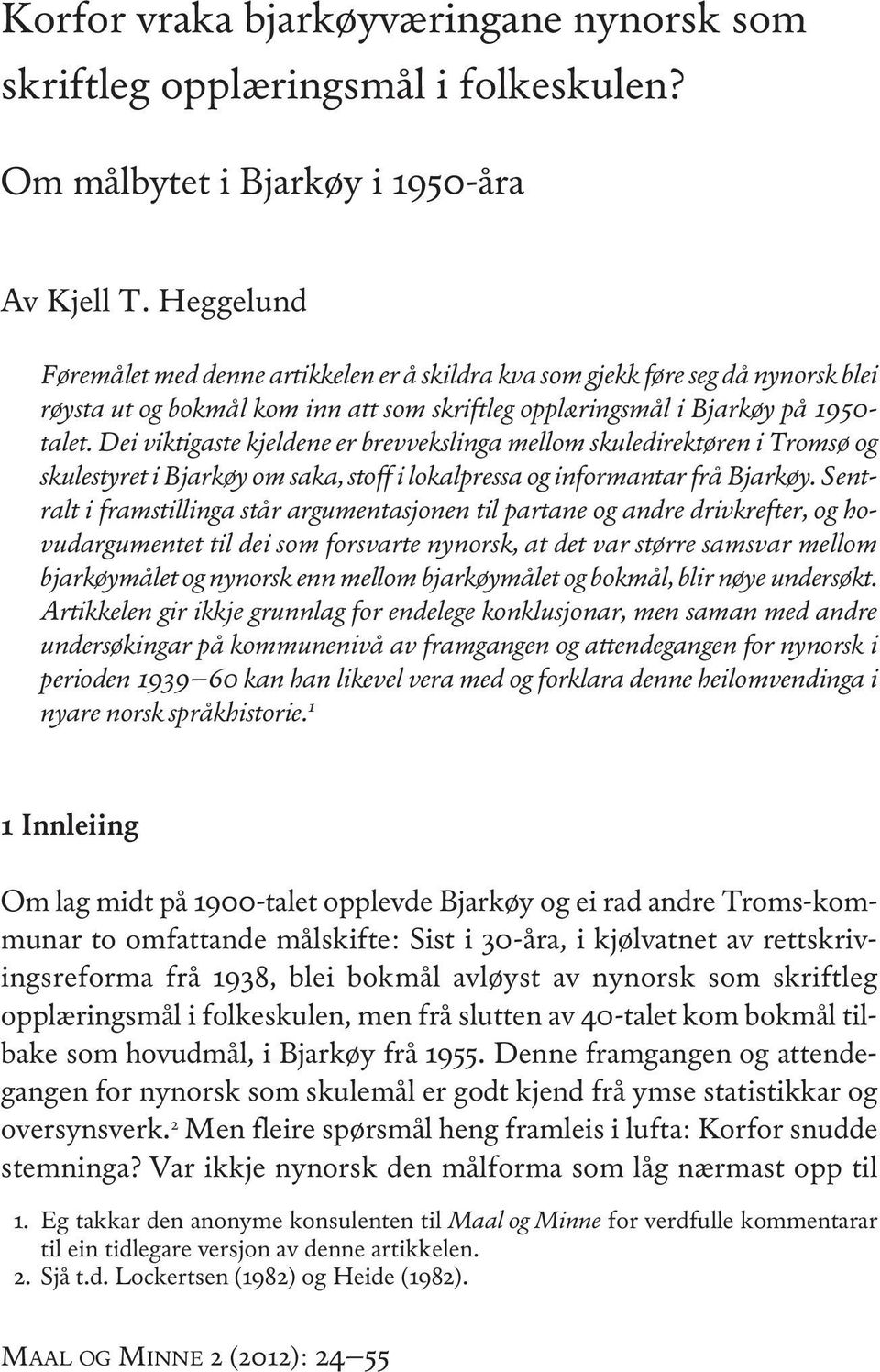 Dei viktigaste kjeldene er brevvekslinga mellom skuledirektøren i Tromsø og skulestyret i Bjarkøy om saka, stoff i lokalpressa og informantar frå Bjarkøy.