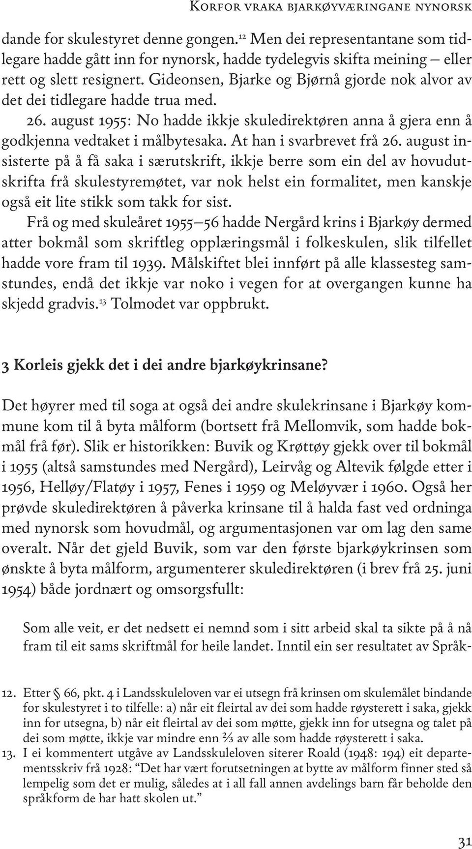 gideonsen, Bjarke og Bjørnå gjorde nok alvor av det dei tidlegare hadde trua med. 26. august 1955: no hadde ikkje skuledirektøren anna å gjera enn å godkjenna vedtaket i målbytesaka.