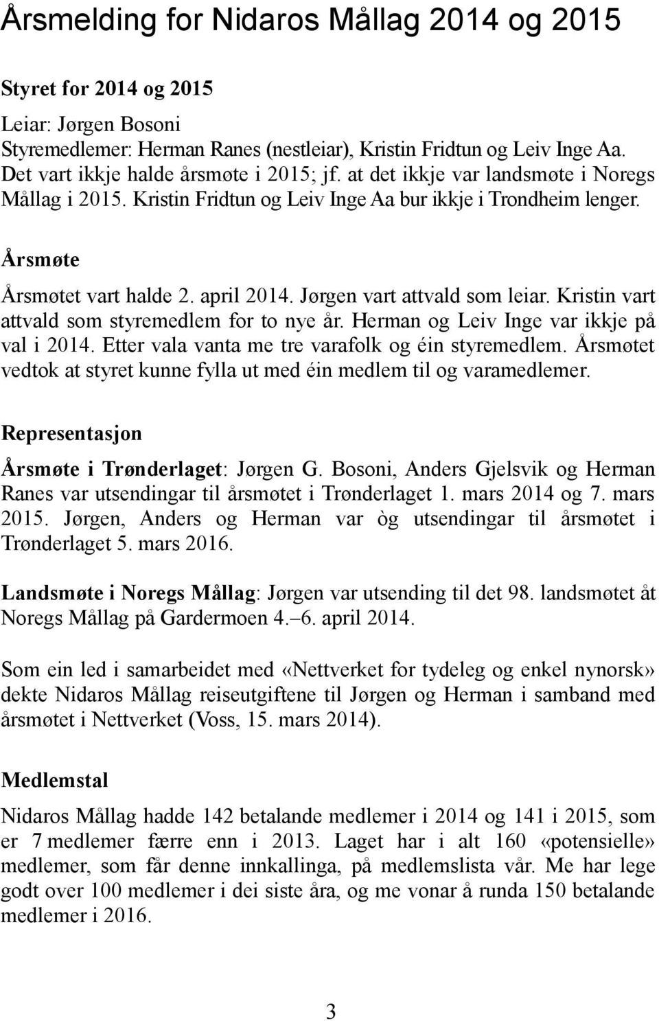 Jørgen vart attvald som leiar. Kristin vart attvald som styremedlem for to nye år. Herman og Leiv Inge var ikkje på val i 2014. Etter vala vanta me tre varafolk og éin styremedlem.