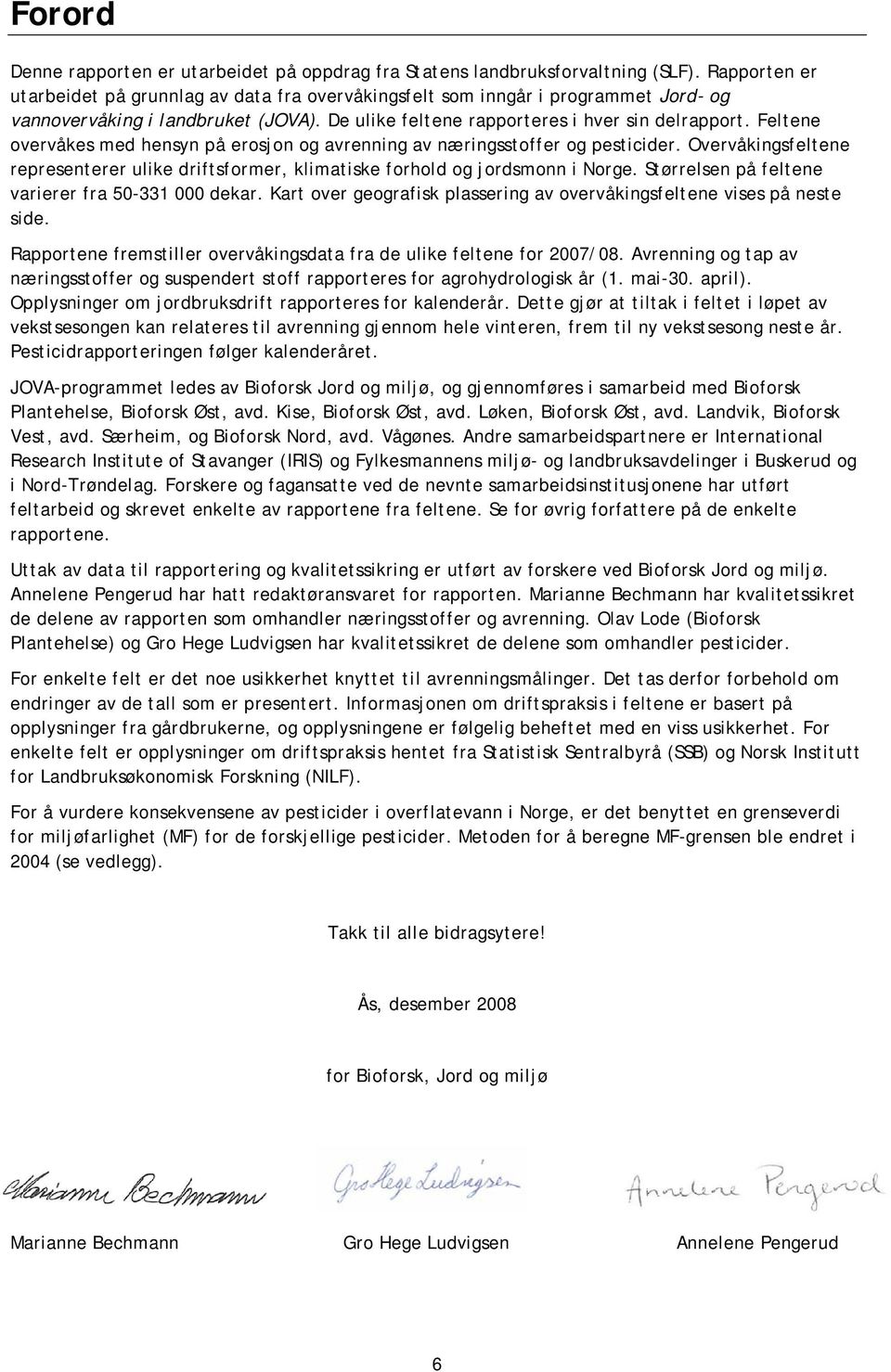 Feltene overvåkes med hensyn på erosjon og avrenning av næringsstoffer og pesticider. Overvåkingsfeltene representerer ulike driftsformer, klimatiske forhold og jordsmonn i Norge.