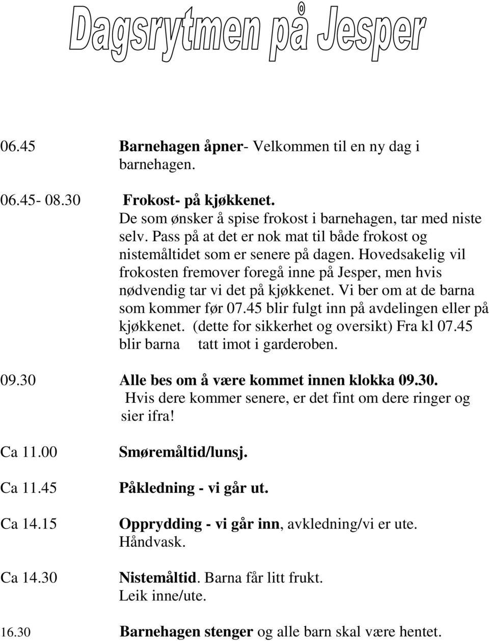 Vi ber om at de barna som kommer før 07.45 blir fulgt inn på avdelingen eller på kjøkkenet. (dette for sikkerhet og oversikt) Fra kl 07.45 blir barna tatt imot i garderoben. 09.