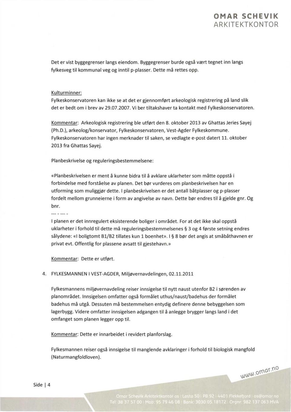 Kommentar: Arkeologisk registrering ble utført den 8. oktober 2013 av Ghattas Jeries Sayej (Ph.D.), arkeolog/konservator, Fylkeskonservatoren, Vest-Agder Fylkeskommune.