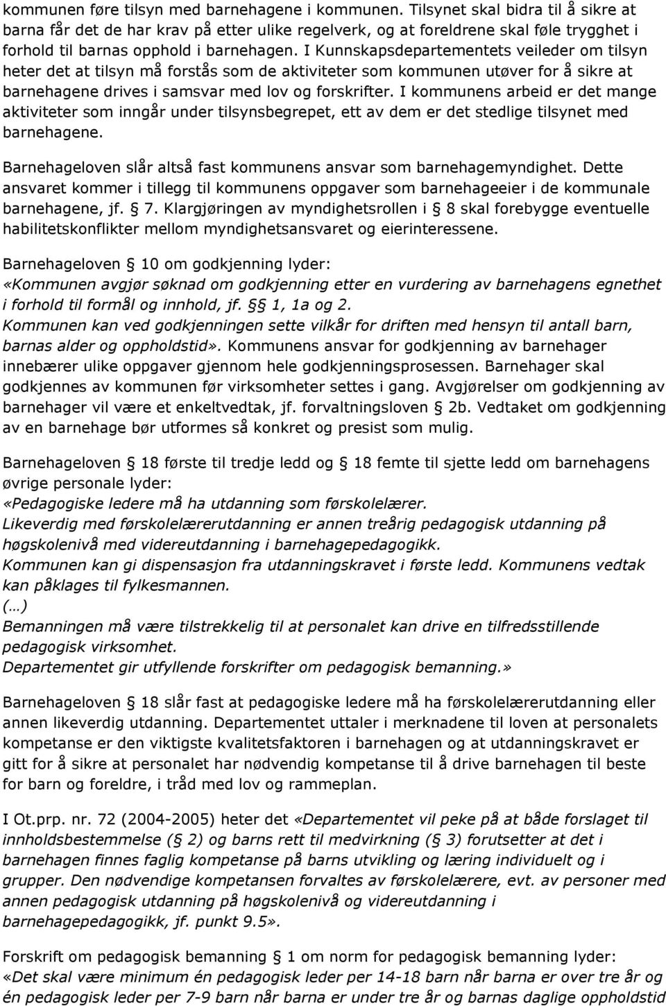 I Kunnskapsdepartementets veileder om tilsyn heter det at tilsyn må forstås som de aktiviteter som kommunen utøver for å sikre at barnehagene drives i samsvar med lov og forskrifter.