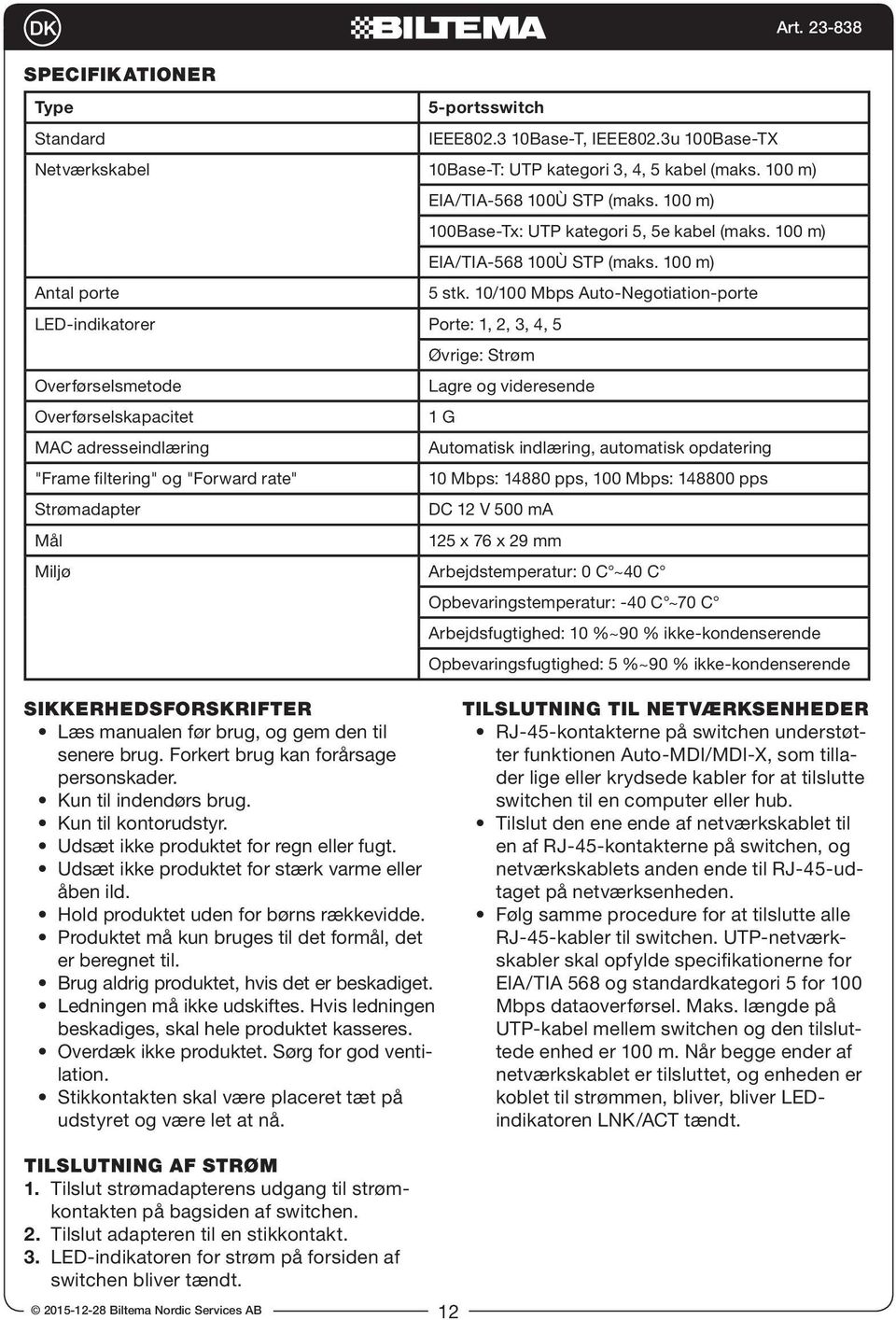 10/100 Mbps Auto-Negotiation-porte LED-indikatorer Porte: 1, 2, 3, 4, 5 Øvrige: Strøm Overførselsmetode Lagre og videresende Overførselskapacitet 1 G MAC adresseindlæring Automatisk indlæring,