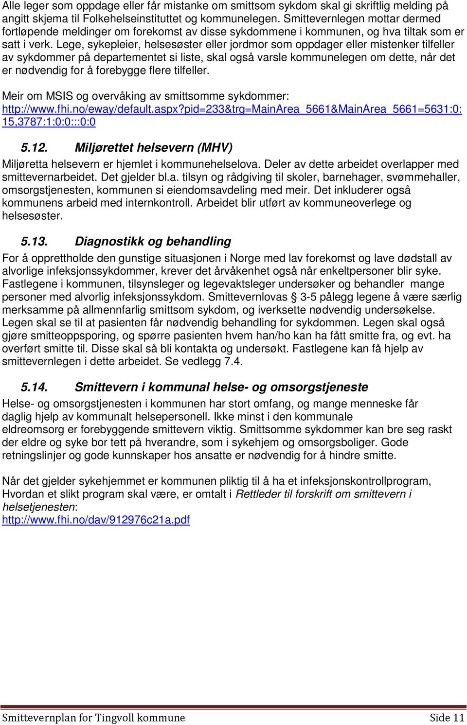 Lege, sykepleier, helsesøster eller jordmor som oppdager eller mistenker tilfeller av sykdommer på departementet si liste, skal også varsle kommunelegen om dette, når det er nødvendig for å forebygge