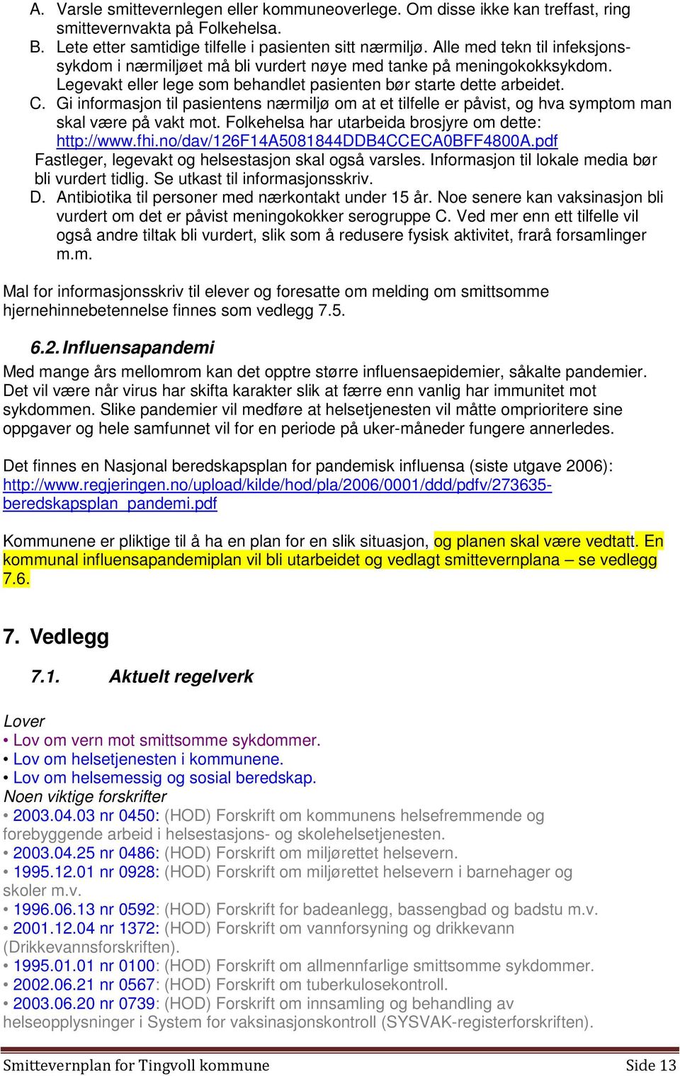 Gi informasjon til pasientens nærmiljø om at et tilfelle er påvist, og hva symptom man skal være på vakt mot. Folkehelsa har utarbeida brosjyre om dette: http://www.fhi.