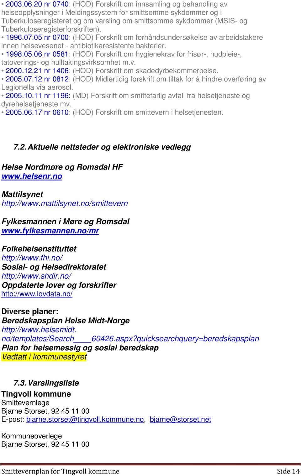 Tuberkuloseregisterforskriften). 1996.07.05 nr 0700: (HOD) Forskrift om forhåndsundersøkelse av arbeidstakere innen helsevesenet - antibiotikaresistente bakterier. 1998.05.06 nr 0581: (HOD) Forskrift om hygienekrav for frisør-, hudpleie-, tatoverings- og hulltakingsvirksomhet m.