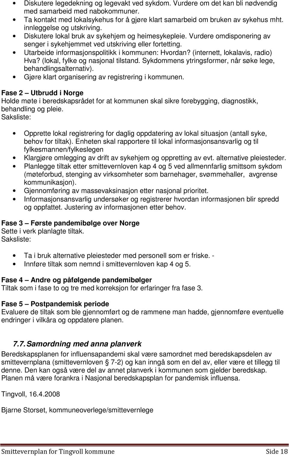 Utarbeide informasjonspolitikk i kommunen: Hvordan? (internett, lokalavis, radio) Hva? (lokal, fylke og nasjonal tilstand. Sykdommens ytringsformer, når søke lege, behandlingsalternativ).