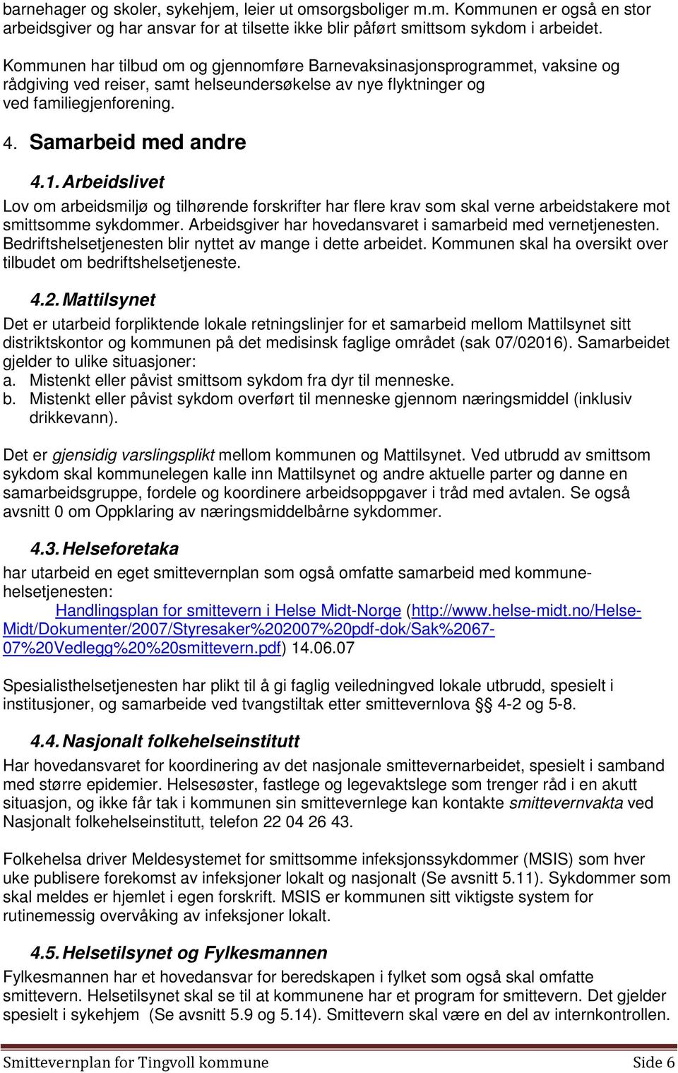 Arbeidslivet Lov om arbeidsmiljø og tilhørende forskrifter har flere krav som skal verne arbeidstakere mot smittsomme sykdommer. Arbeidsgiver har hovedansvaret i samarbeid med vernetjenesten.