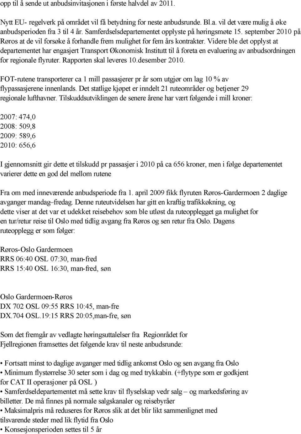 Videre ble det opplyst at departementet har engasjert Transport Økonomisk Institutt til å foreta en evaluering av anbudsordningen for regionale flyruter. Rapporten skal leveres 10.desember 2010.