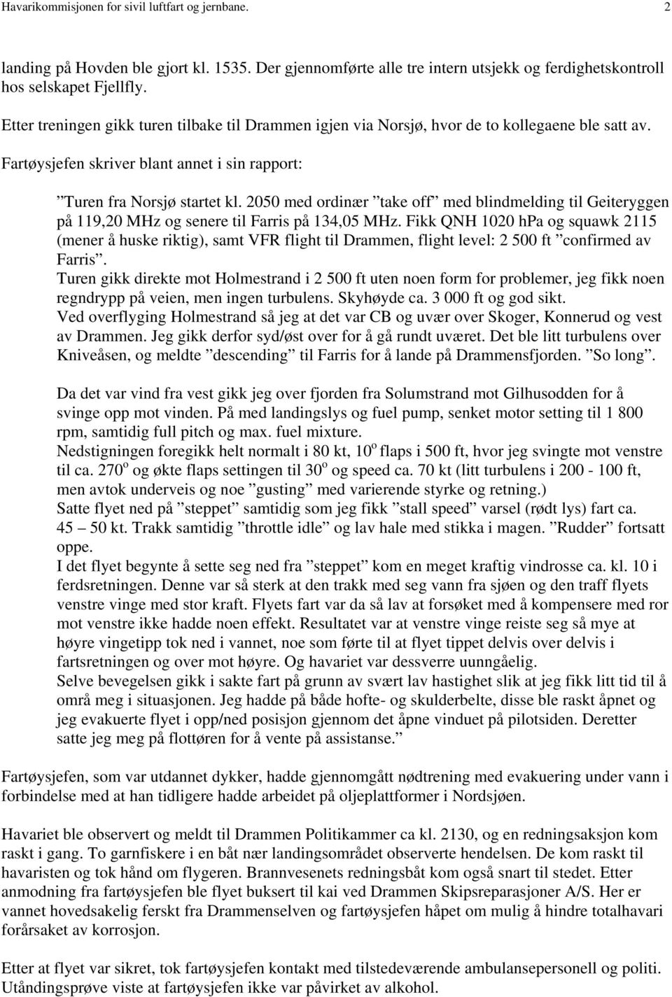 2050 med ordinær take off med blindmelding til Geiteryggen på 119,20 MHz og senere til Farris på 134,05 MHz.