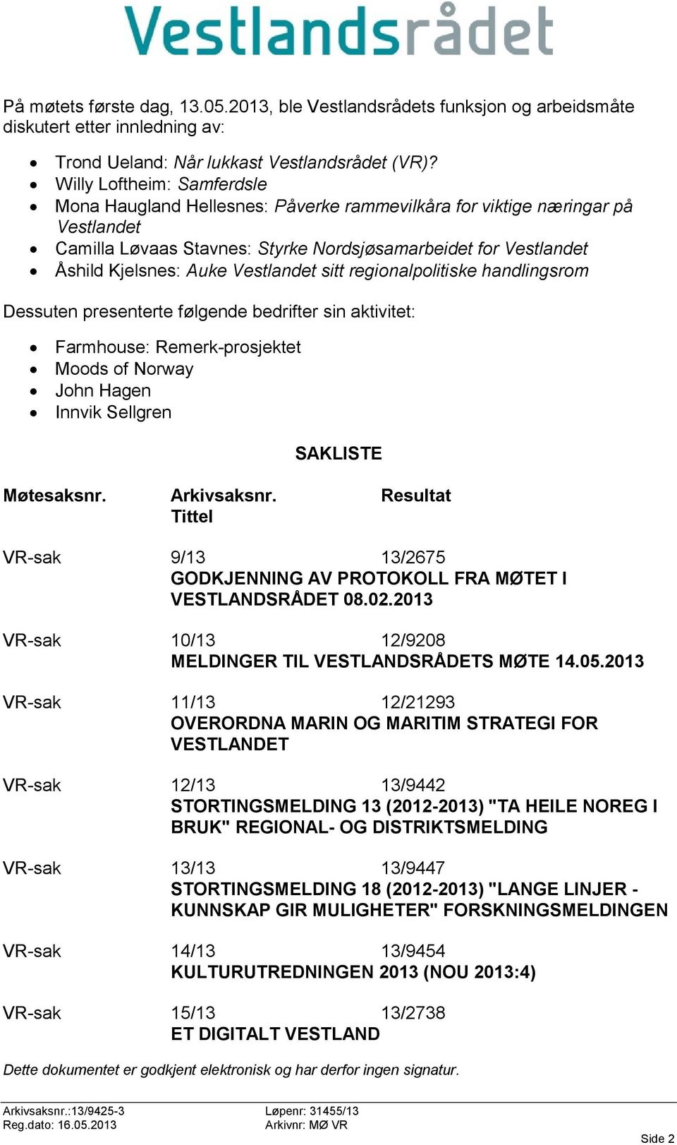 Vestlandet sitt regionalpolitiske handlingsrom Dessuten presenterte følgende bedrifter sin aktivitet: Farmhouse: Remerk-prosjektet Moods of Norway John Hagen Innvik Sellgren SAKLISTE Møtesaksnr.