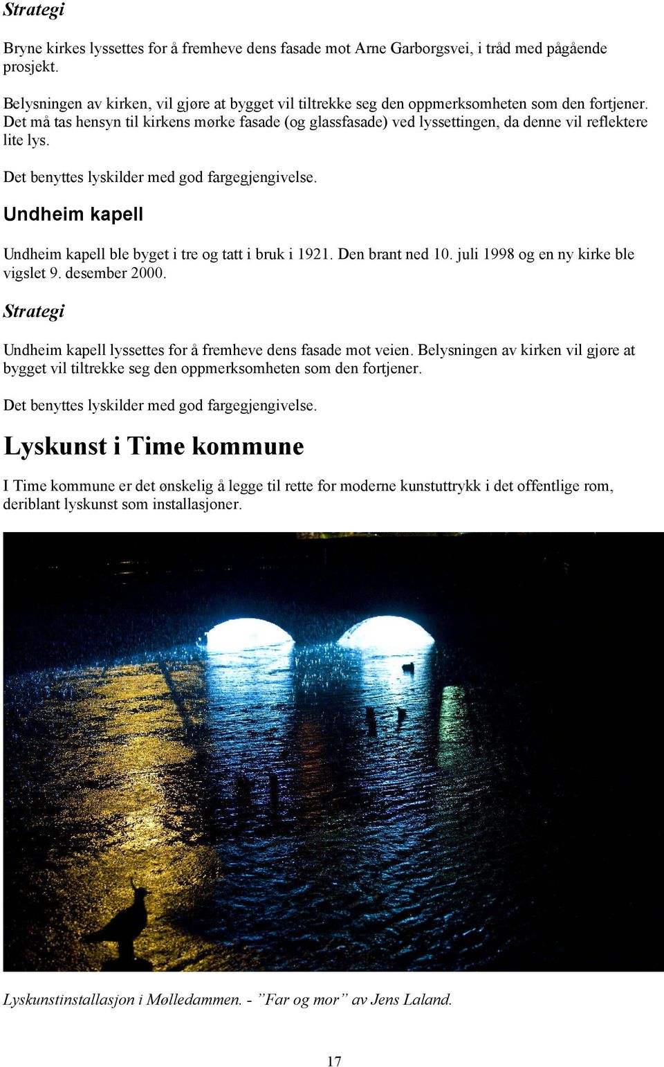 Det må tas hensyn til kirkens mørke fasade (og glassfasade) ved lyssettingen, da denne vil reflektere lite lys. Det benyttes lyskilder med god fargegjengivelse.