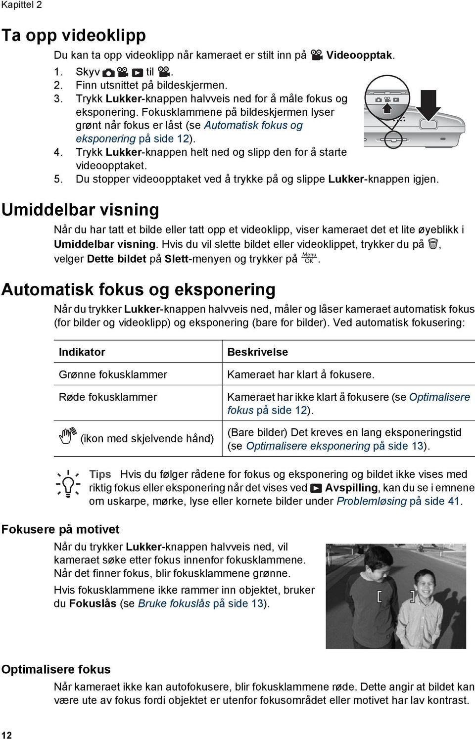 Trykk Lukker-knappen helt ned og slipp den for å starte videoopptaket. 5. Du stopper videoopptaket ved å trykke på og slippe Lukker-knappen igjen.