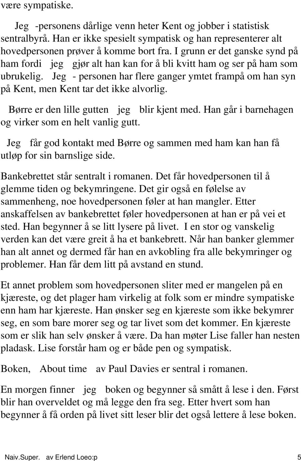 Jeg- personen har flere ganger ymtet frampå om han syn på Kent, men Kent tar det ikke alvorlig. Børre er den lille gutten jeg blir kjent med. Han går i barnehagen og virker som en helt vanlig gutt.