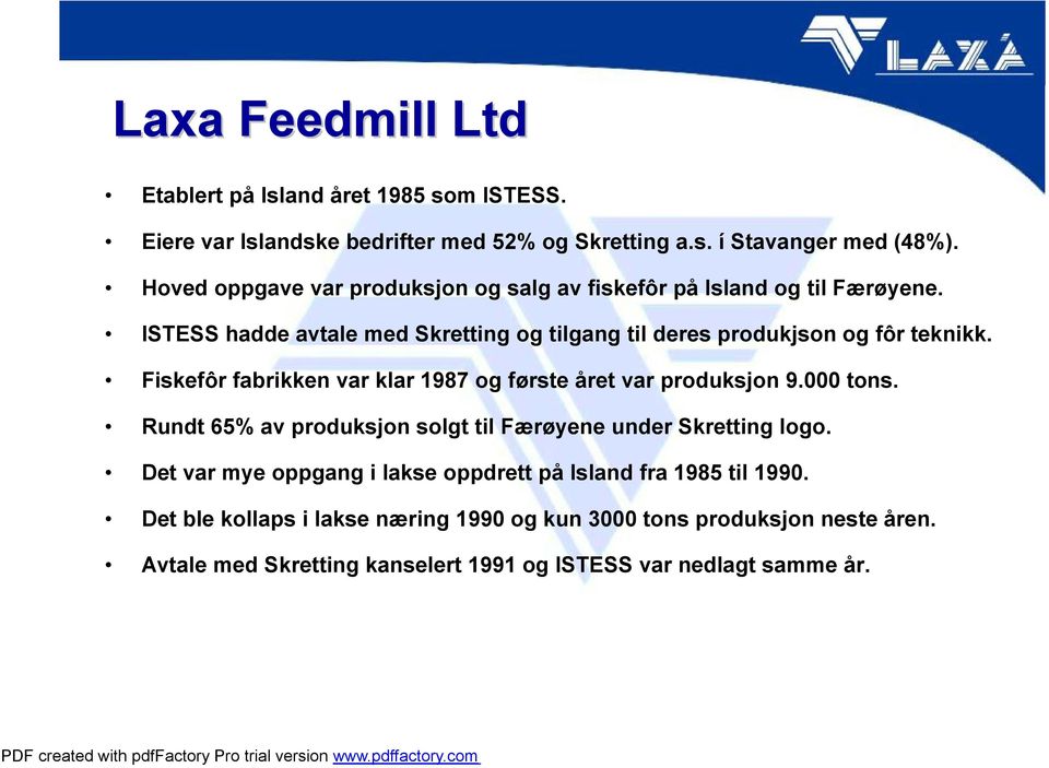 Fiskefôr fabrikken var klar 1987 og første året var produksjon 9.000 tons. Rundt 65% av produksjon solgt til Færøyene under Skretting logo.