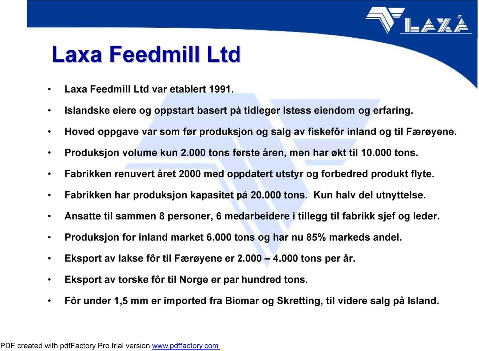 Fabrikken har produksjon kapasitet på 20.000 tons. Kun halv del utnyttelse. Ansatte til sammen 8 personer, 6 medarbeidere i tillegg til fabrikk sjef og leder. Produksjon for inland market 6.