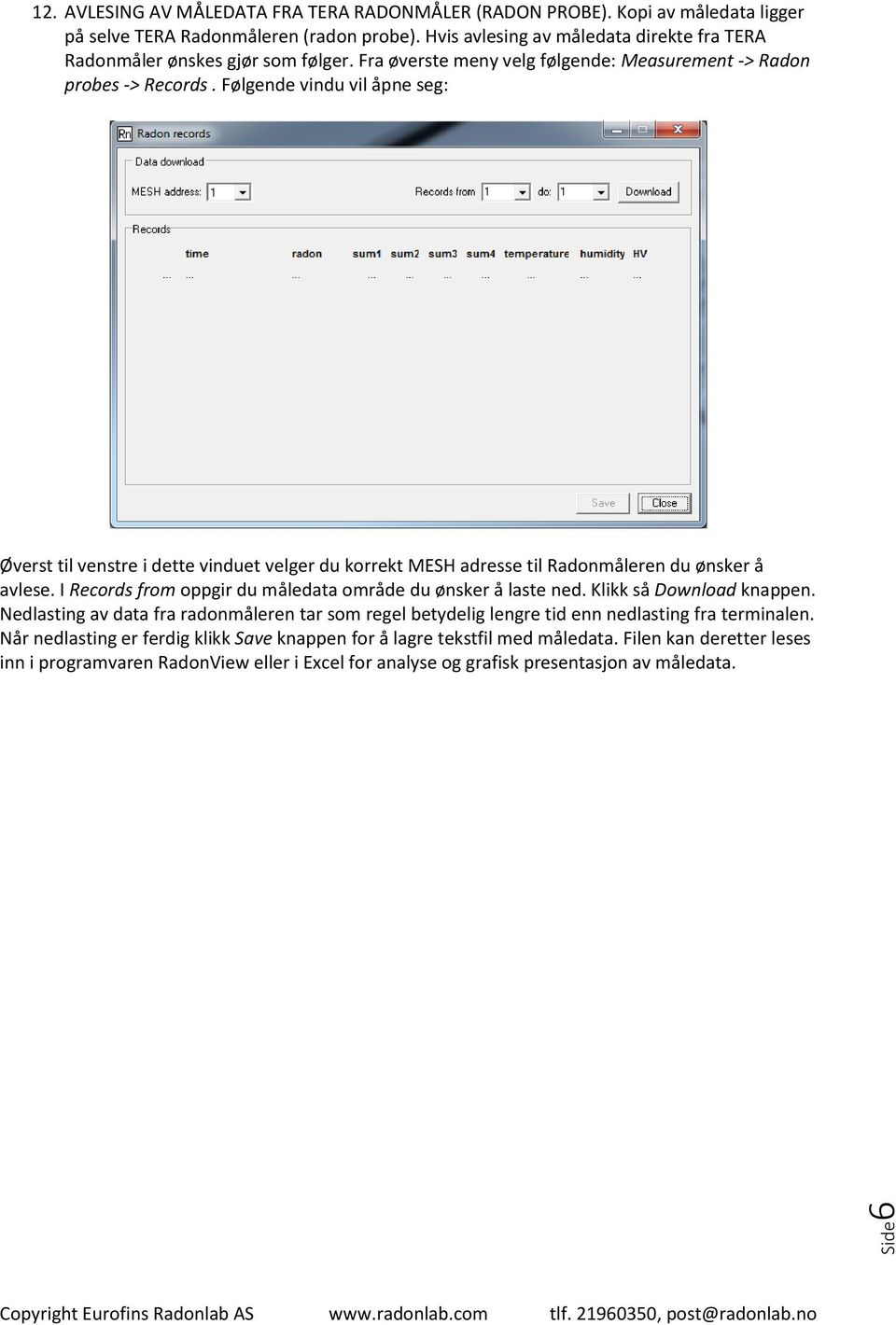 Følgende vindu vil åpne seg: Øverst til venstre i dette vinduet velger du korrekt MESH adresse til Radonmåleren du ønsker å avlese. I Records from oppgir du måledata område du ønsker å laste ned.