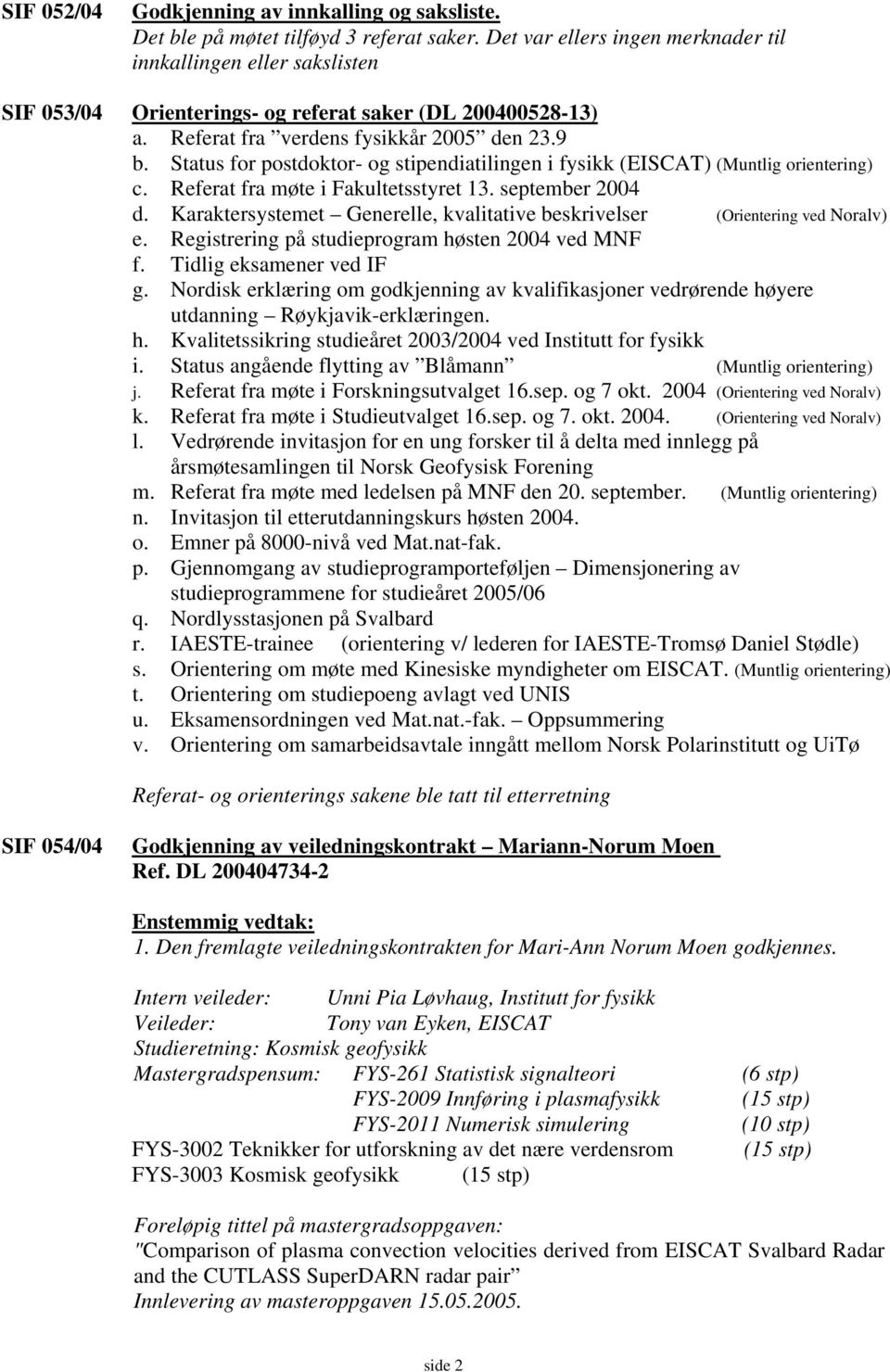 Status for postdoktor- og stipendiatilingen i fysikk (EISCAT) (Muntlig orientering) c. Referat fra møte i Fakultetsstyret 13. september 2004 d.