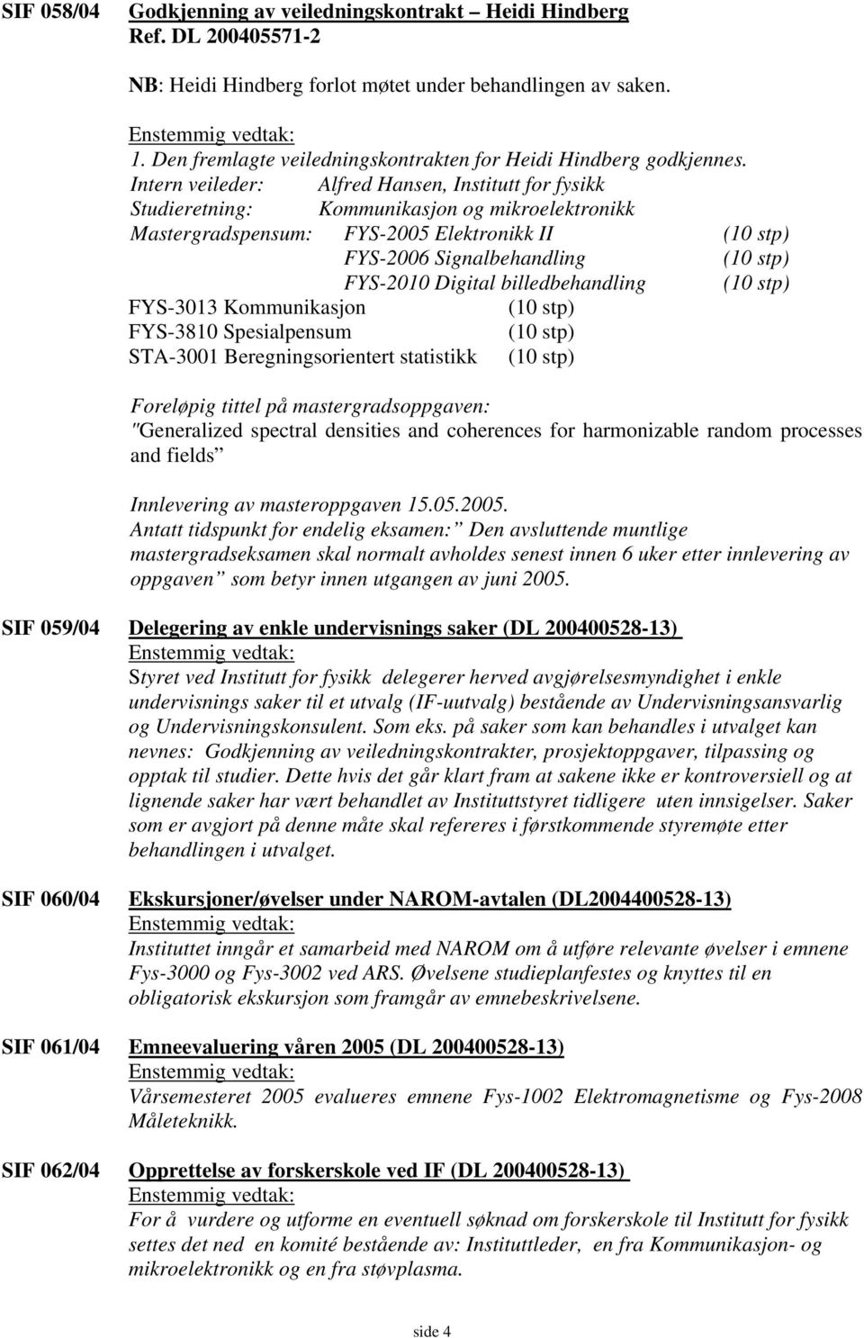 Intern veileder: Alfred Hansen, Institutt for fysikk Mastergradspensum: FYS-2005 Elektronikk II FYS-2006 Signalbehandling FYS-2010 Digital billedbehandling FYS-3013 Kommunikasjon FYS-3810