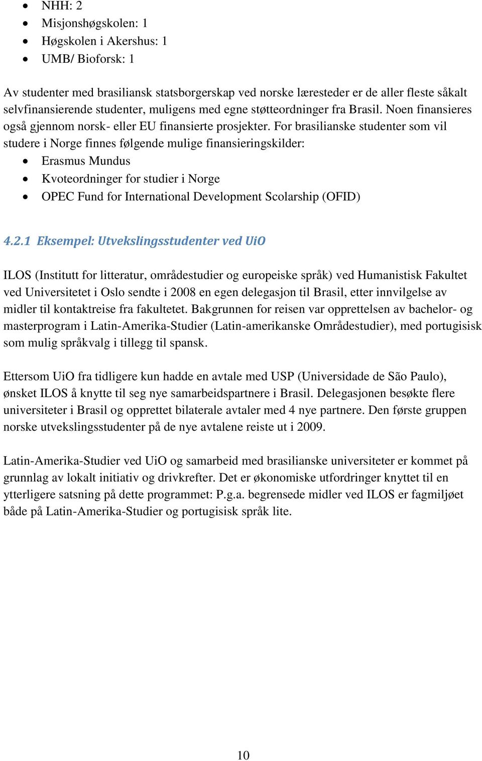 For brasilianske studenter som vil studere i Norge finnes følgende mulige finansieringskilder: Erasmus Mundus Kvoteordninger for studier i Norge OPEC Fund for International Development Scolarship