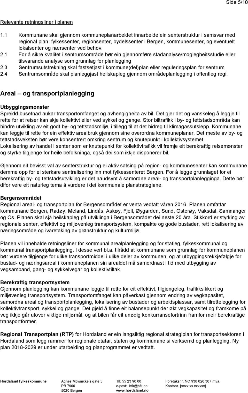 nærsenter ved behov. 2.1 For å sikre kvalitet i sentrumsområde bør ein gjennomføre stadanalyse/moglegheitsstudie eller tilsvarande analyse som grunnlag for planlegging 2.