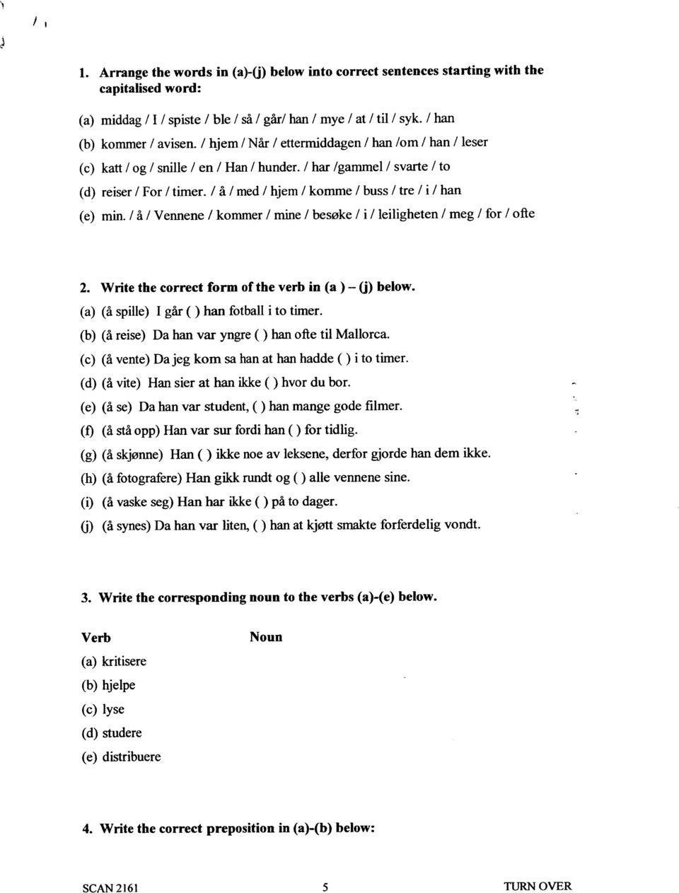 / h / med / hjem / komme / buss / tre / i / han (e) min. / ~ / Vennene / kommer / mine / besoke / i / leiligheten / meg / for / oiie 2. Write the correct form of the verb in (a) - (j) below.