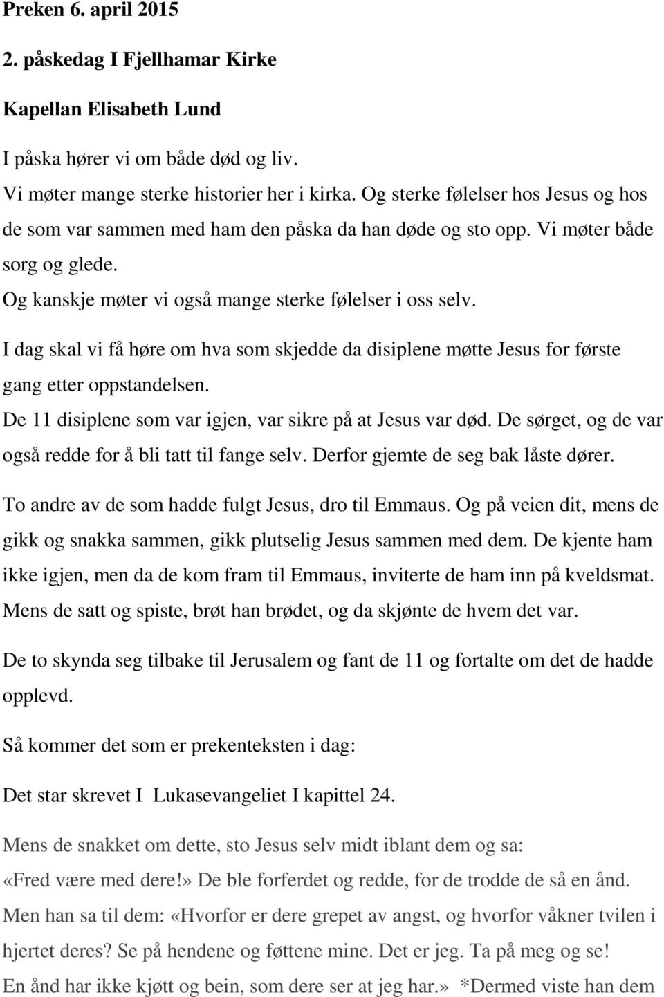 I dag skal vi få høre om hva som skjedde da disiplene møtte Jesus for første gang etter oppstandelsen. De 11 disiplene som var igjen, var sikre på at Jesus var død.