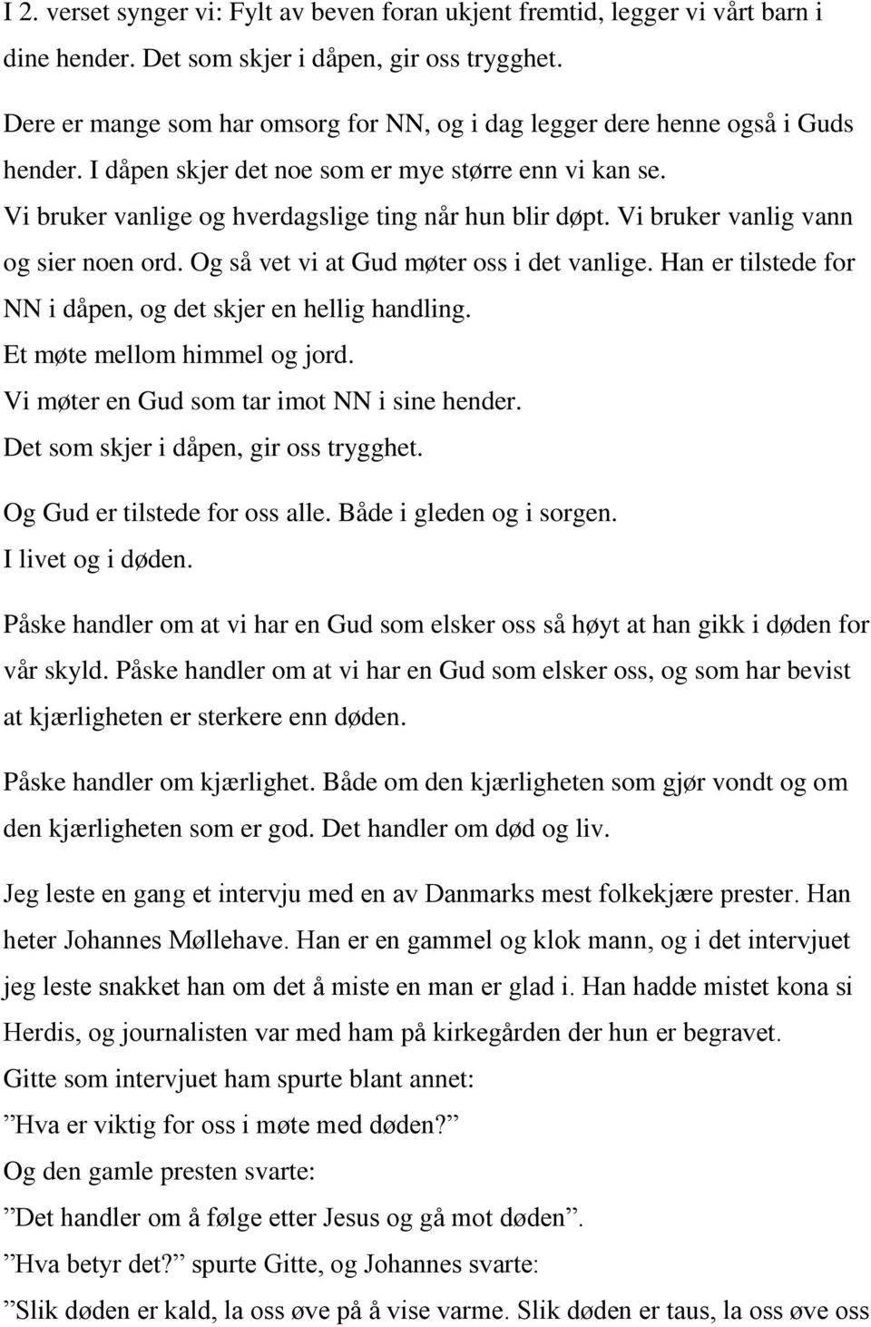 Vi bruker vanlig vann og sier noen ord. Og så vet vi at Gud møter oss i det vanlige. Han er tilstede for NN i dåpen, og det skjer en hellig handling. Et møte mellom himmel og jord.