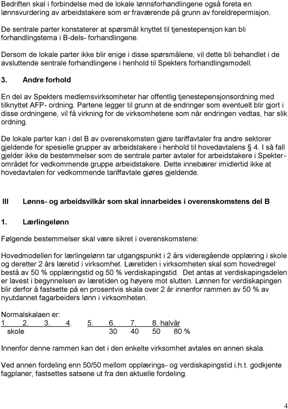 Dersom de lokale parter ikke blir enige i disse spørsmålene, vil dette bli behandlet i de avsluttende sentrale forhandlingene i henhold til Spekters forhandlingsmodell. 3.