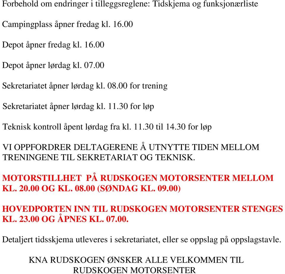 30 for løp VI OPPFORDRER DELTAGERENE Å UTNYTTE TIDEN MELLOM TRENINGENE TIL SEKRETARIAT OG TEKNISK. MOTORSTILLHET PÅ RUDSKOGEN MOTORSENTER MELLOM KL. 20.00 OG KL. 08.00 (SØNDAG KL.